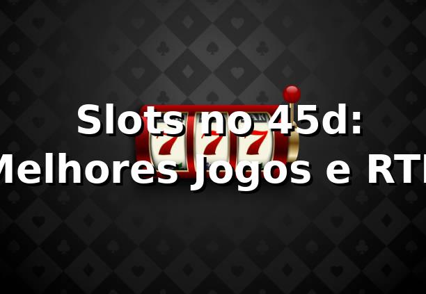 ⭐ Slots no 45d: Melhores Jogos e RTP