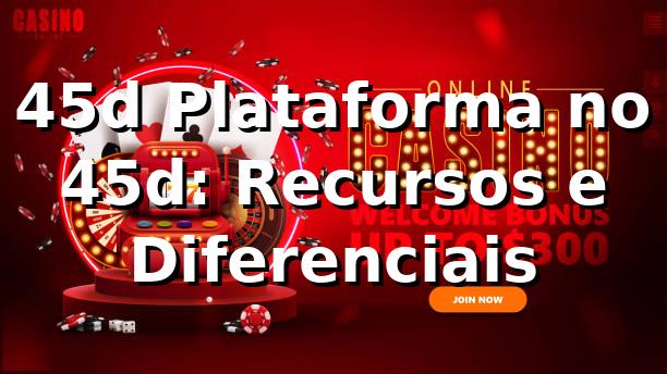 45d Plataforma no 45d: Recursos e Diferenciais